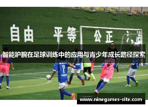智能护腕在足球训练中的应用与青少年成长路径探索