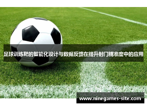 足球训练靶的智能化设计与数据反馈在提升射门精准度中的应用